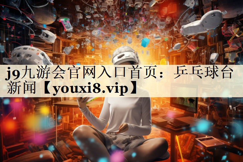 j9九游會(huì)官網(wǎng)入口首頁(yè)：乒乓球臺(tái)新聞