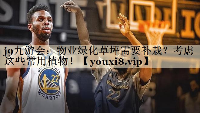 j9九游會(huì)：物業(yè)綠化草坪需要補(bǔ)栽？考慮這些常用植物！