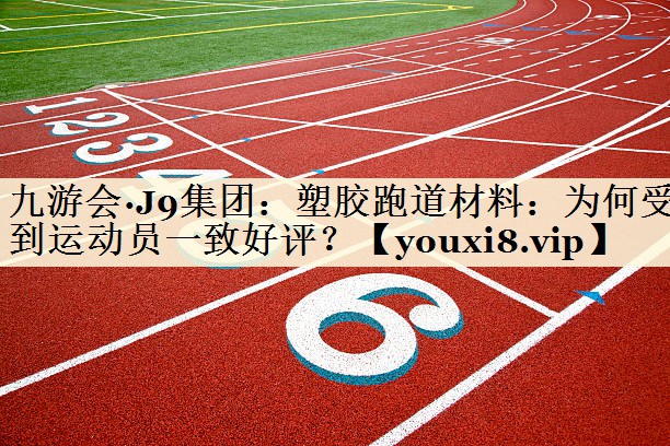 九游會(huì)·J9集團(tuán)：塑膠跑道材料：為何受到運(yùn)動(dòng)員一致好評(píng)？