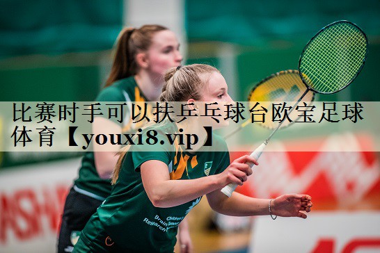 比賽時手可以扶乒乓球臺歐寶足球體育