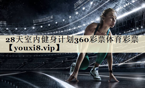 28天室內(nèi)健身計劃360彩票體育彩票