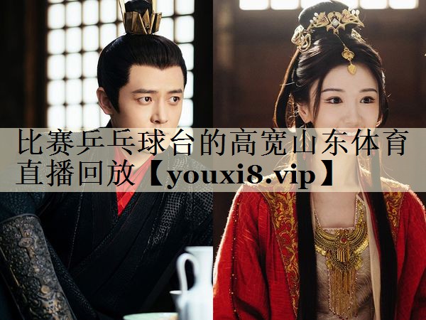 比賽乒乓球臺的高寬山東體育直播回放