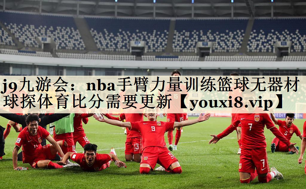 j9九游會：nba手臂力量訓練籃球無器材球探體育比分需要更新