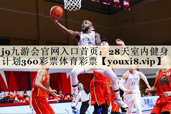 j9九游會官網(wǎng)入口首頁:28天室內(nèi)健身計劃360彩票體育彩票