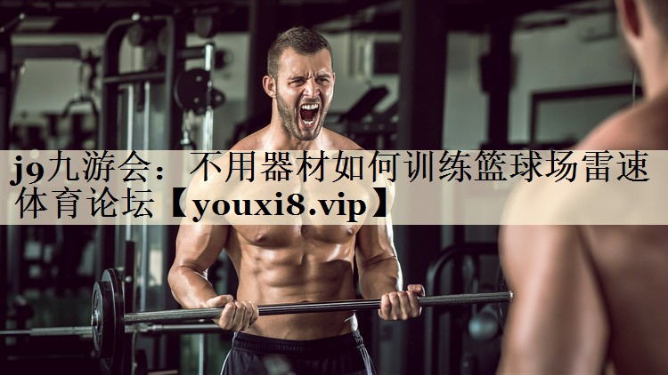 j9九游會:不用器材如何訓(xùn)練籃球場雷速體育論壇
