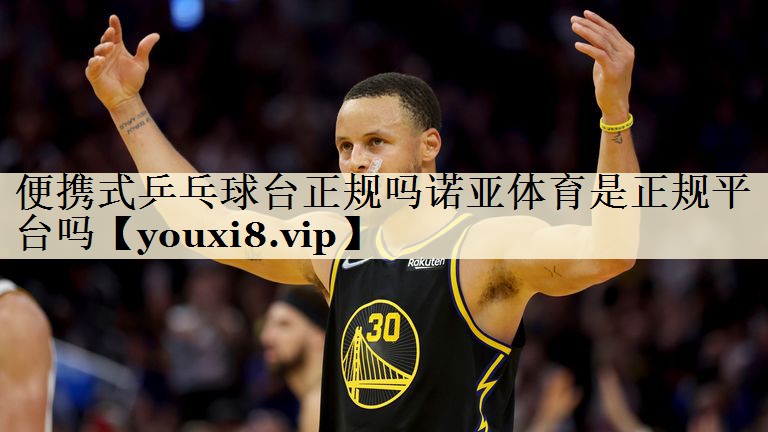 便攜式乒乓球臺(tái)正規(guī)嗎諾亞體育是正規(guī)平臺(tái)嗎