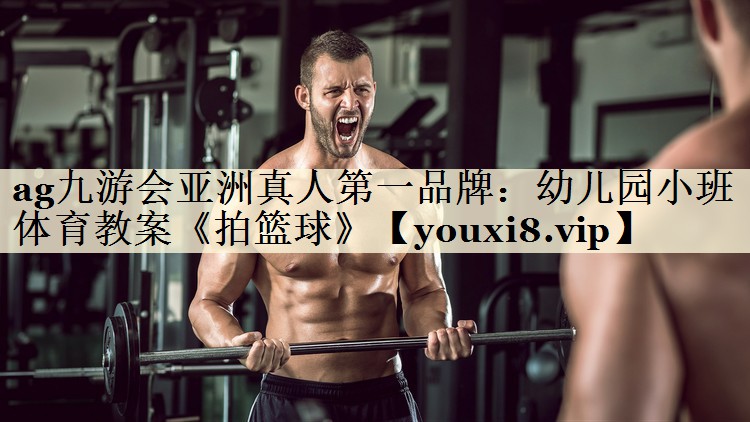 ag九游會(huì)亞洲真人第一品牌：幼兒園小班體育教案《拍籃球》