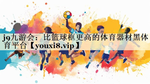 j9九游會(huì):比籃球框更高的體育器材黑體育平臺(tái)