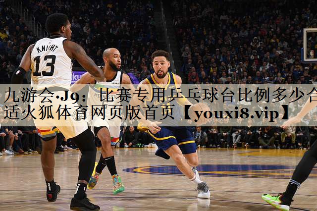 九游會(huì)·J9:比賽專用乒乓球臺(tái)比例多少合適火狐體育網(wǎng)頁版首頁