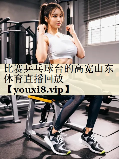 比賽乒乓球臺(tái)的高寬山東體育直播回放