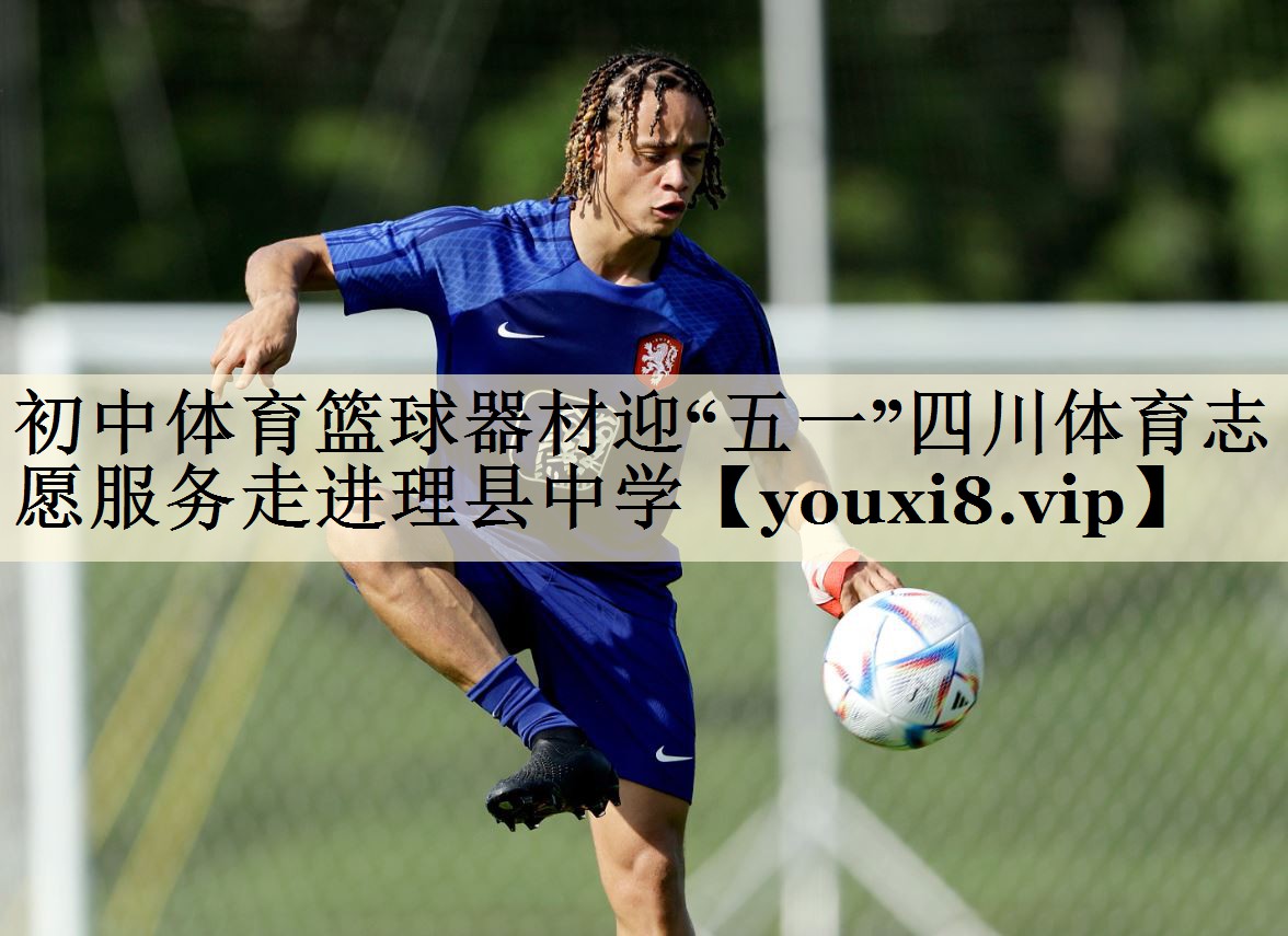 初中體育籃球器材迎“五一”四川體育志愿服務走進理縣中學