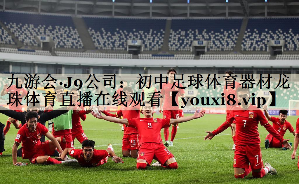 九游會·J9公司:初中足球體育器材龍珠體育直播在線觀看