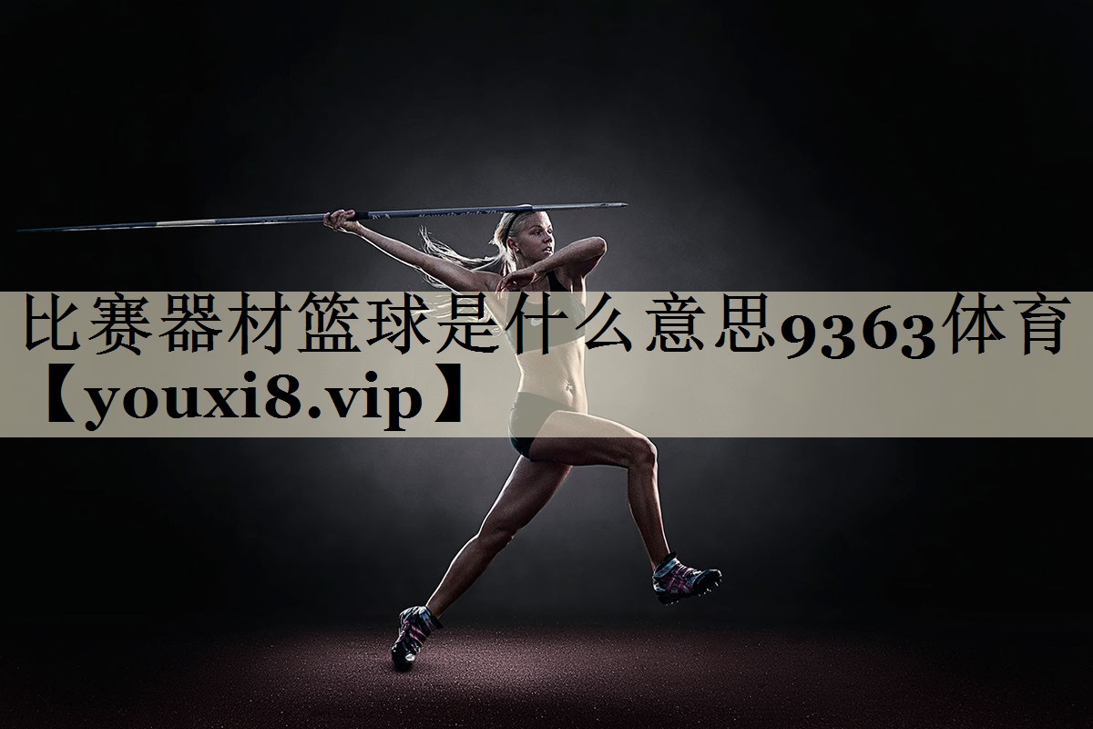 比賽器材籃球是什么意思9363體育