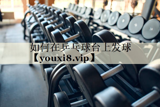 如何在乒乓球臺上發(fā)球