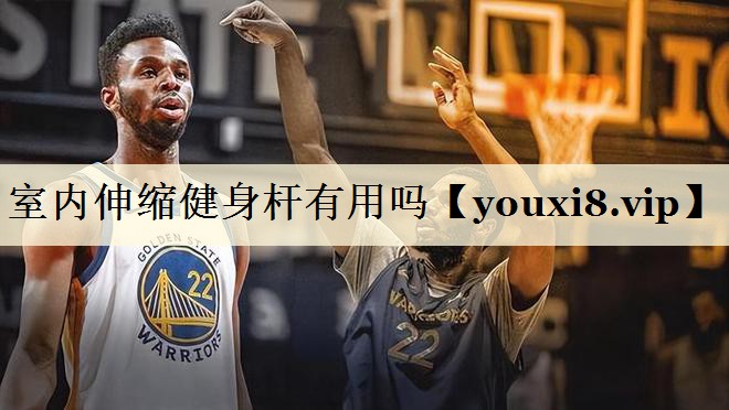 室內(nèi)伸縮健身?xiàng)U有用嗎