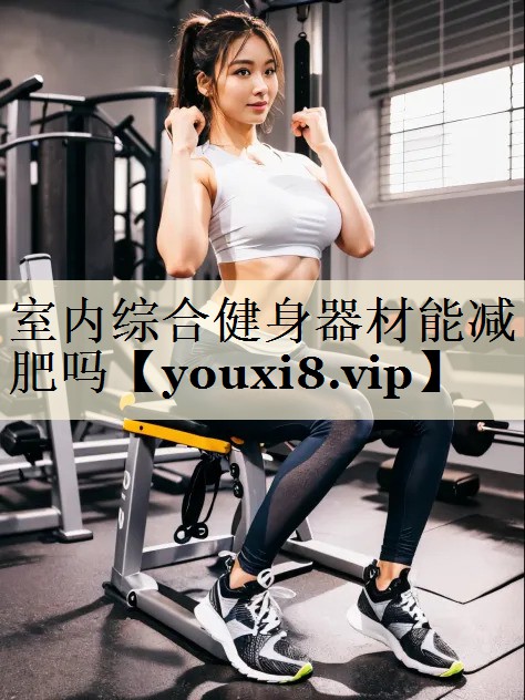 室內綜合健身器材能減肥嗎