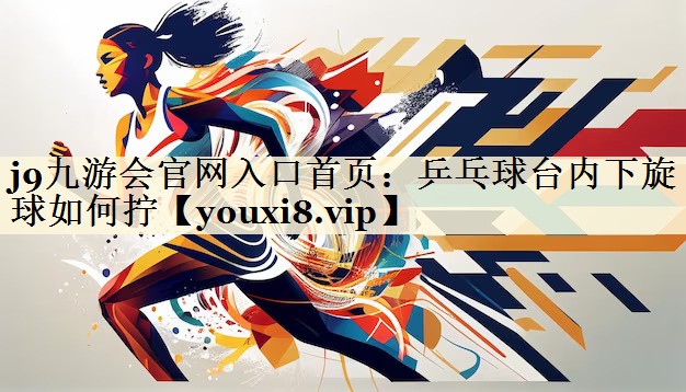 乒乓球臺內(nèi)下旋球如何擰